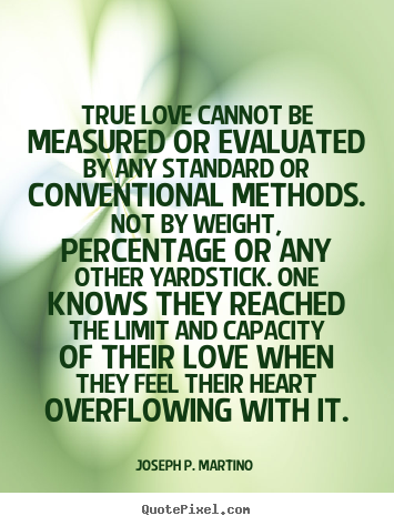 Joseph P. Martino  picture quote - True love cannot be measured or evaluated by any.. - Love quotes