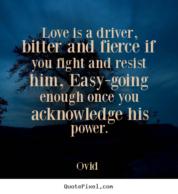 Love sayings - Love is a driver, bitter and fierce if you fight and..