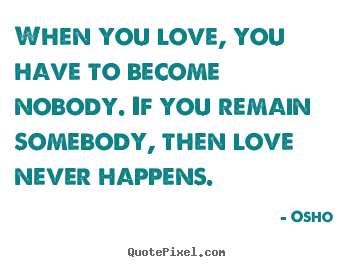 Create custom picture quotes about love - When you love, you have to become nobody. if you remain somebody,..