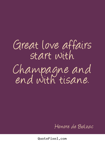Honore De Balzac  photo quotes - Great love affairs start with champagne and end.. - Love quotes