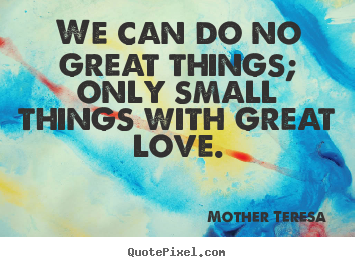 Create graphic poster sayings about love - We can do no great things; only small things..