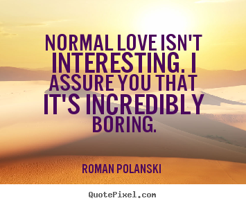 Quotes about love - Normal love isn't interesting. i assure you..