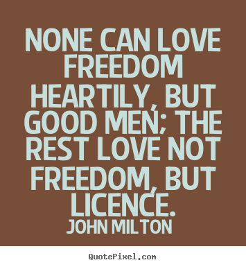 Love quotes - None can love freedom heartily, but good men; the rest love..