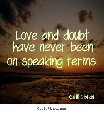 Quotes about love - Love and doubt have never been on speaking terms.