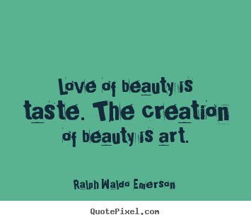 How to make picture quotes about love - Love of beauty is taste. the creation of beauty is art.