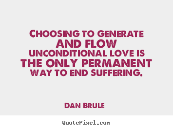 Quote about love - Choosing to generate and flow unconditional..