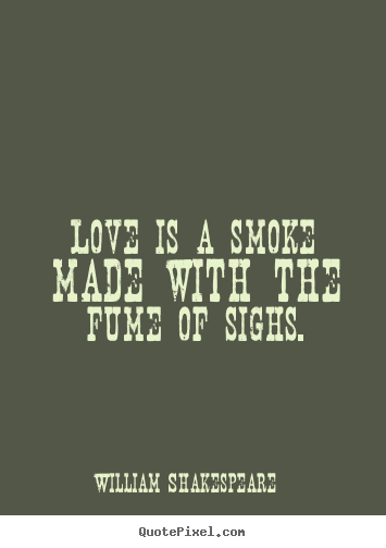 Love is a smoke made with the fume of sighs. William Shakespeare good love quotes
