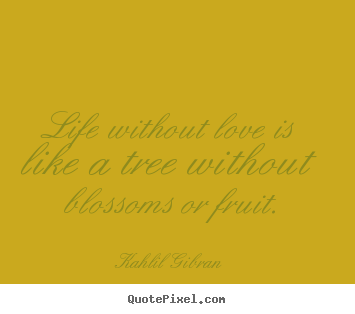 Kahlil Gibran  image quote - Life without love is like a tree without blossoms.. - Love quotes