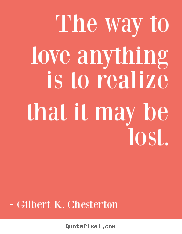 Create custom image quotes about love - The way to love anything is to realize that it may be lost.