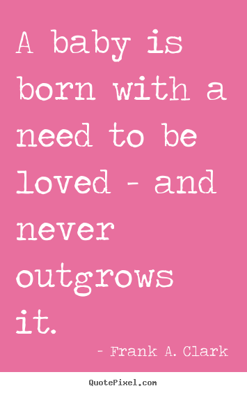 How to design poster quotes about love - A baby is born with a need to be loved - and..