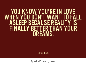 Quote about love - You know you're in love when you don't want to fall asleep because..
