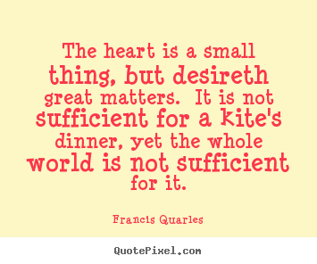 Love quotes - The heart is a small thing, but desireth great matters. ..