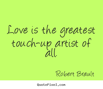 Love is the greatest touch-up artist of all. Robert Brault  love quote