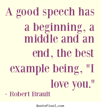 Love quote - A good speech has a beginning, a middle and an end, the..
