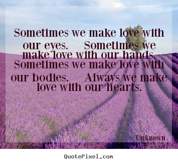 Love quote - Sometimes we make love with our eyes.  sometimes we make love with..