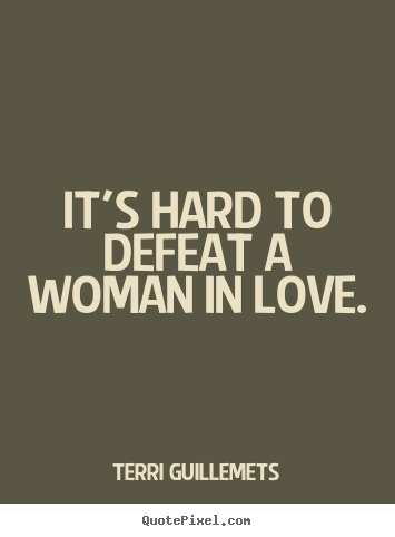 It's hard to defeat a woman in love. Terri Guillemets famous love quotes