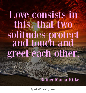Rainer Maria Rilke photo quotes - Love consists in this, that two solitudes protect.. - Love sayings