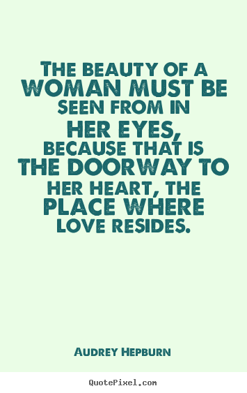 Quotes about love - The beauty of a woman must be seen from in her eyes, because that is..