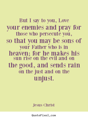 Jesus Christ picture quotes - But i say to you, love your enemies and pray for those who.. - Love quotes