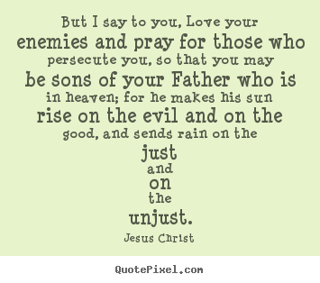 Sayings about love - But i say to you, love your enemies and pray..