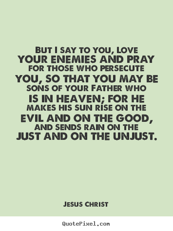 But i say to you, love your enemies and pray for those.. Jesus Christ popular love quotes