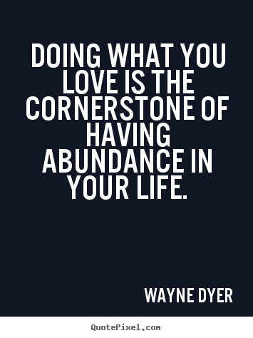 Love quotes - Doing what you love is the cornerstone of having abundance in your life.