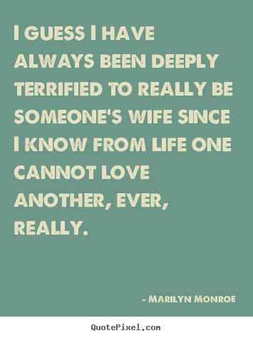 Marilyn Monroe picture quote - I guess i have always been deeply terrified.. - Love quotes