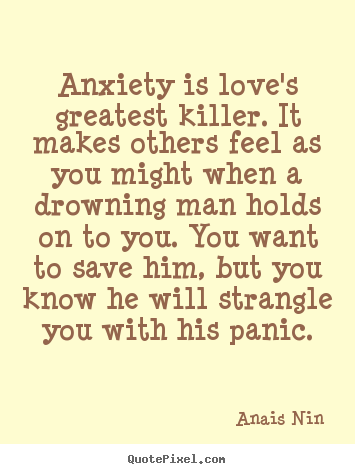 Anxiety is love's greatest killer. it makes.. Anais Nin top love quotes