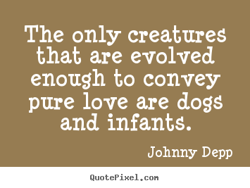 The only creatures that are evolved enough to convey.. Johnny Depp top love quote