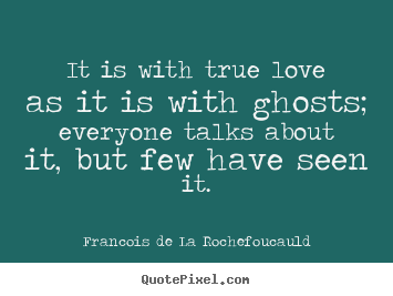 Love quotes - It is with true love as it is with ghosts; everyone..