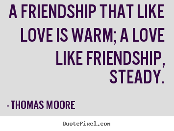 Make picture quotes about love - A friendship that like love is warm; a love like friendship, steady.