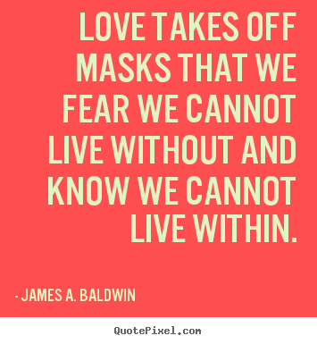 Love quotes - Love takes off masks that we fear we cannot..
