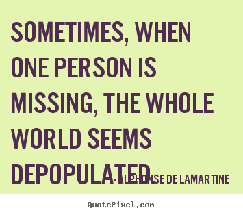 Alphonse De Lamartine picture quotes - Sometimes, when one person is missing, the whole.. - Love quotes