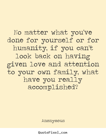No matter what you've done for yourself or for.. Anonymous popular love quotes