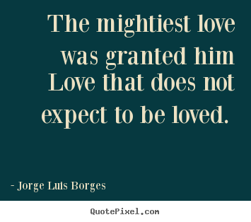 Love quotes - The mightiest love was granted him love that does not expect..