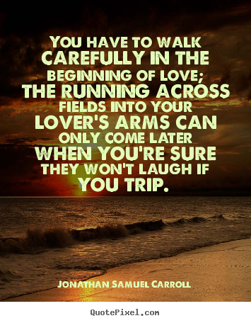 Make picture quotes about love - You have to walk carefully in the beginning of love; the running..