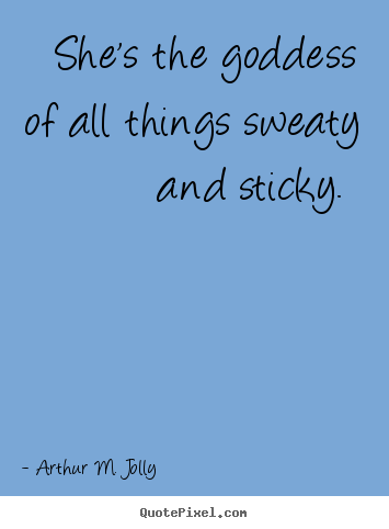 Love quotes - She's the goddess of all things sweaty and..