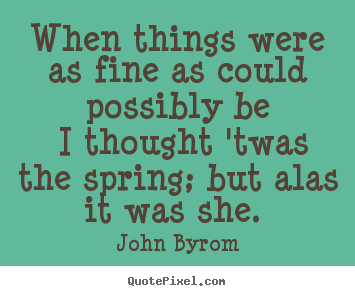 Love sayings - When things were as fine as could possibly be i thought 'twas..