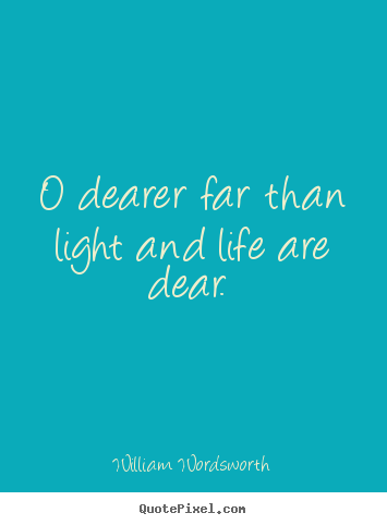 Create custom picture quote about love - O dearer far than light and life are dear.