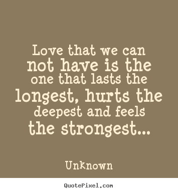 Love that we can not have is the one that lasts the longest, hurts.. Unknown best love quotes