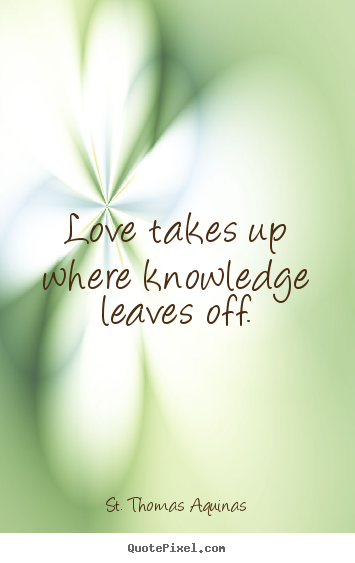 Sayings about love - Love takes up where knowledge leaves off.