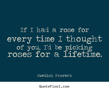 Love quotes - If i had a rose for every time i thought of..