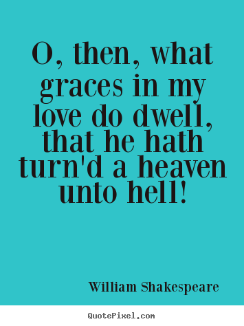 William Shakespeare  poster quotes - O, then, what graces in my love do dwell, that he hath turn'd.. - Love quote
