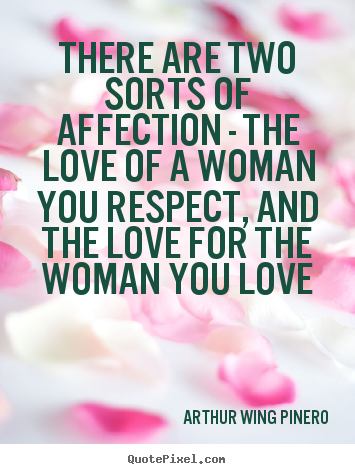 Love quotes - There are two sorts of affection - the love of a woman you respect, and..