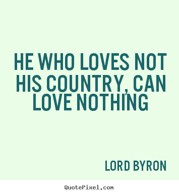 Love quotes - He who loves not his country, can love nothing