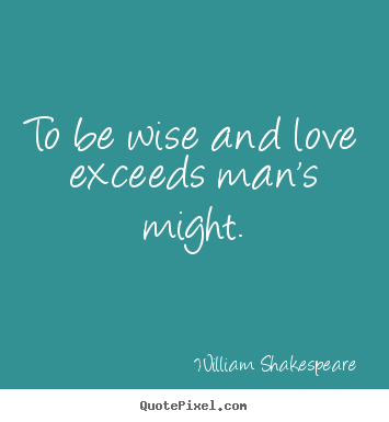 Love quote - To be wise and love exceeds man's might.