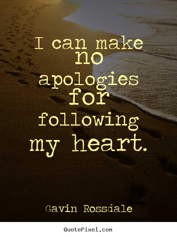 I can make no apologies for following my heart. Gavin Rossdale  love quotes