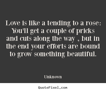 Love quotes - Love is like a tending to a rose: you'll get a couple..