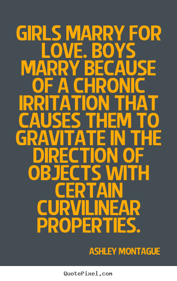 Quotes about love - Girls marry for love. boys marry because of a chronic irritation..