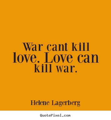 Helene Lagerberg picture quotes - War cant kill love. love can kill war. - Love quotes